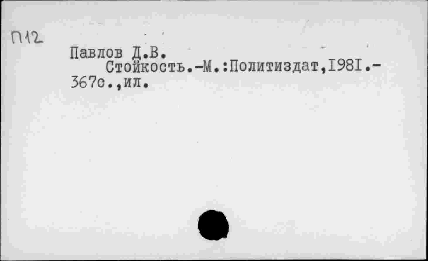 ﻿Павлов Д.В.
Стойкость.-М.Политиздат,1981.
367с.,ил.